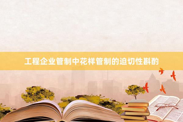 工程企业管制中花样管制的迫切性斟酌