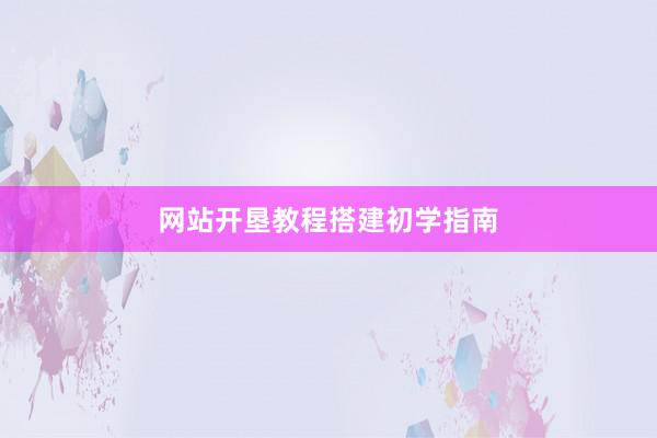 网站开垦教程搭建初学指南