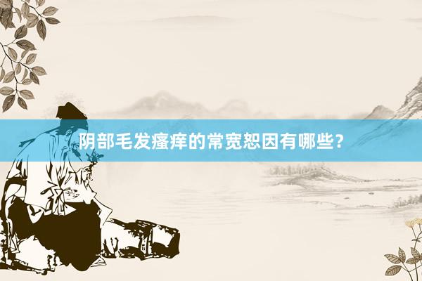 阴部毛发瘙痒的常宽恕因有哪些？